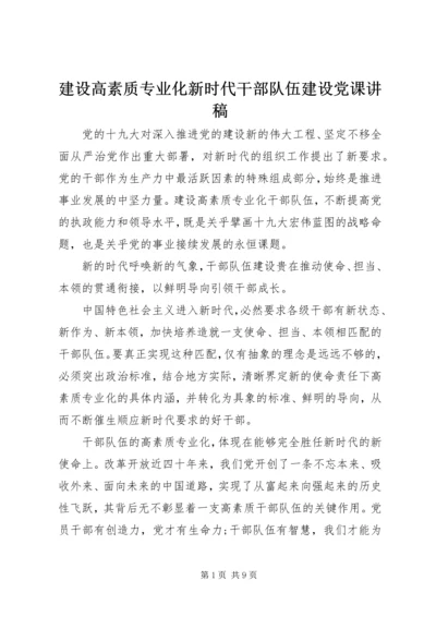 建设高素质专业化新时代干部队伍建设党课讲稿.docx