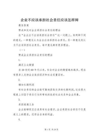 企业不应该承担社会责任应该怎样辩.docx