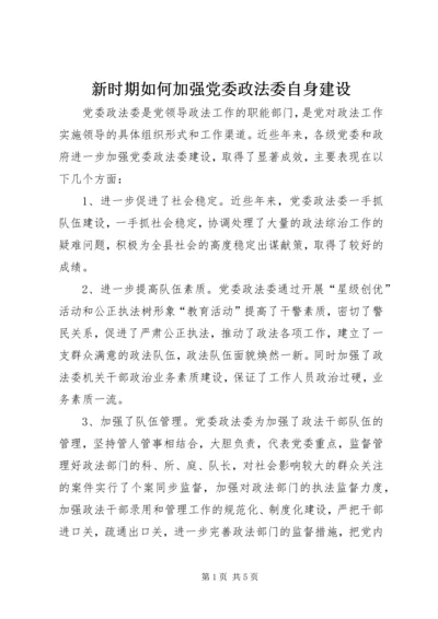 新时期如何加强党委政法委自身建设 (2).docx