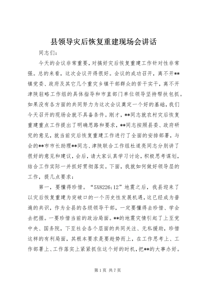 县领导灾后恢复重建现场会讲话.docx