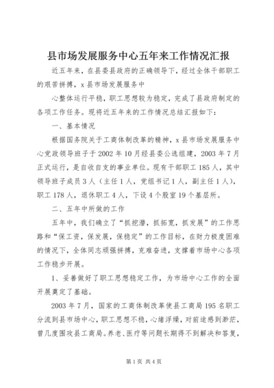 县市场发展服务中心五年来工作情况汇报 (2).docx