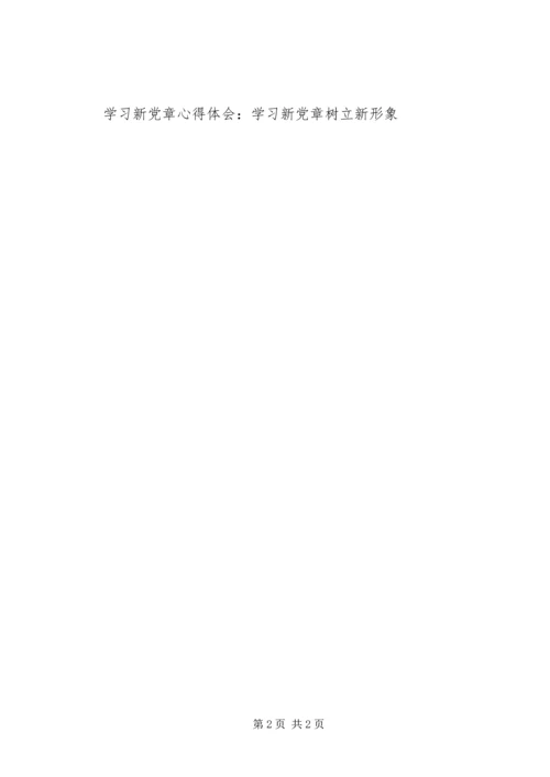 学习新党章心得体会：学习新党章树立新形象.docx