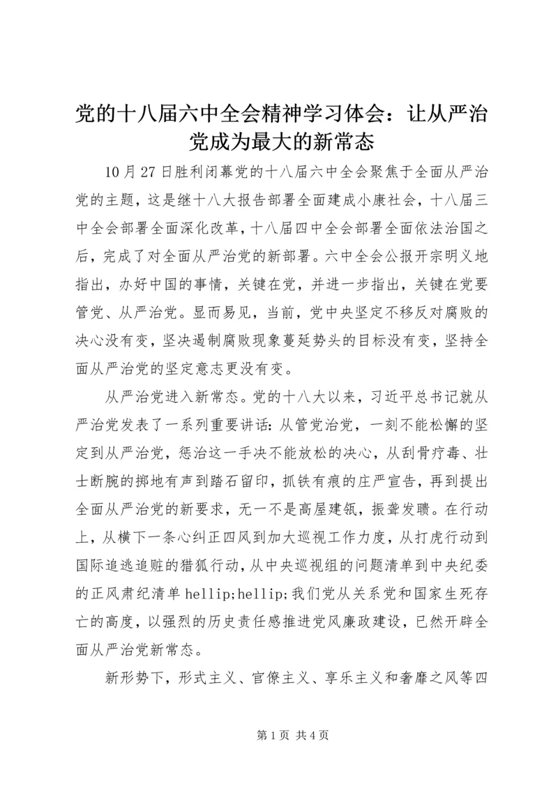 党的十八届六中全会精神学习体会：让从严治党成为最大的新常态.docx