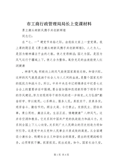 市工商行政管理局局长上党课材料.docx