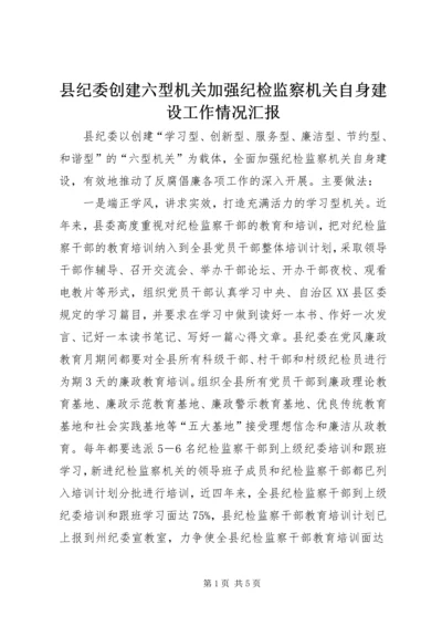 县纪委创建六型机关加强纪检监察机关自身建设工作情况汇报.docx