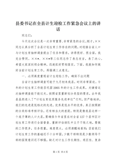 县委书记在全县计生迎检工作紧急会议上的讲话.docx