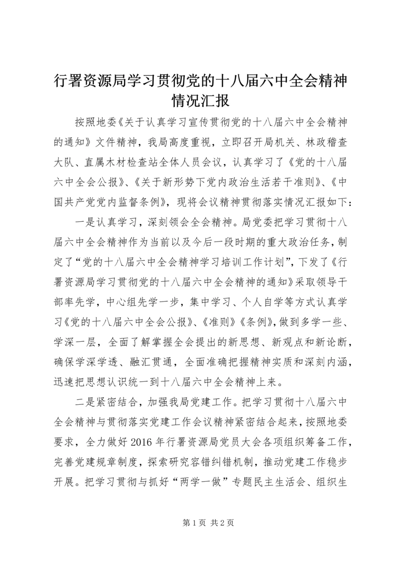 行署资源局学习贯彻党的十八届六中全会精神情况汇报.docx