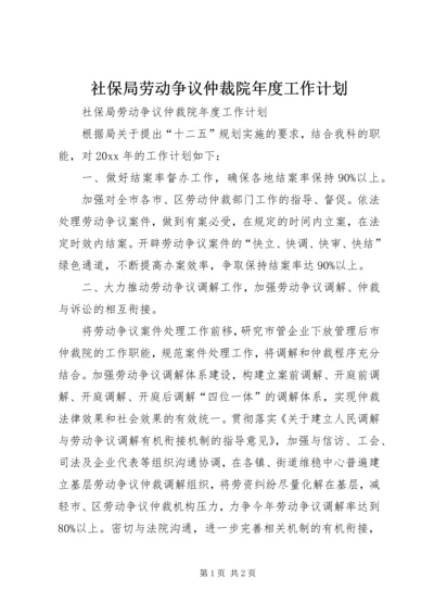 社保局劳动争议仲裁院年度工作计划.docx