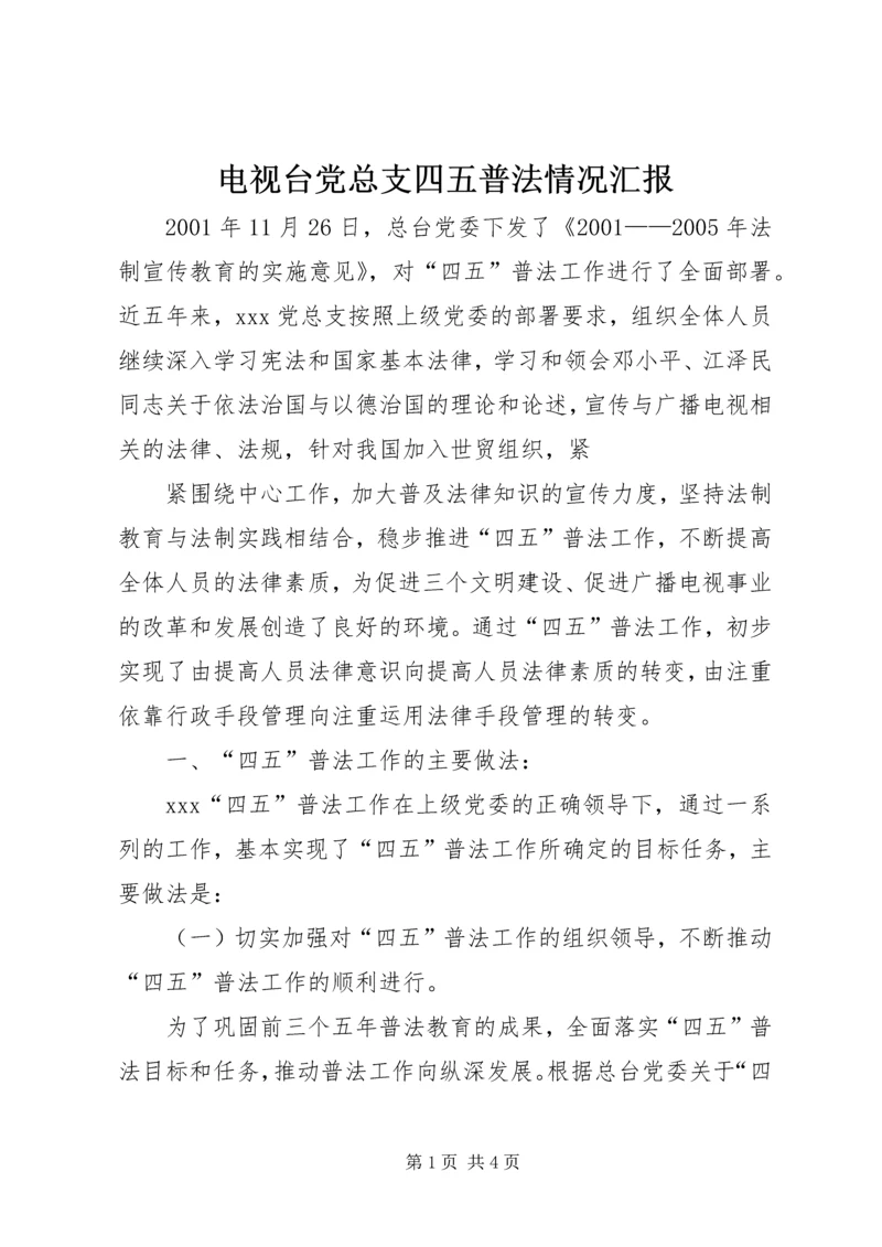 电视台党总支四五普法情况汇报 (4).docx