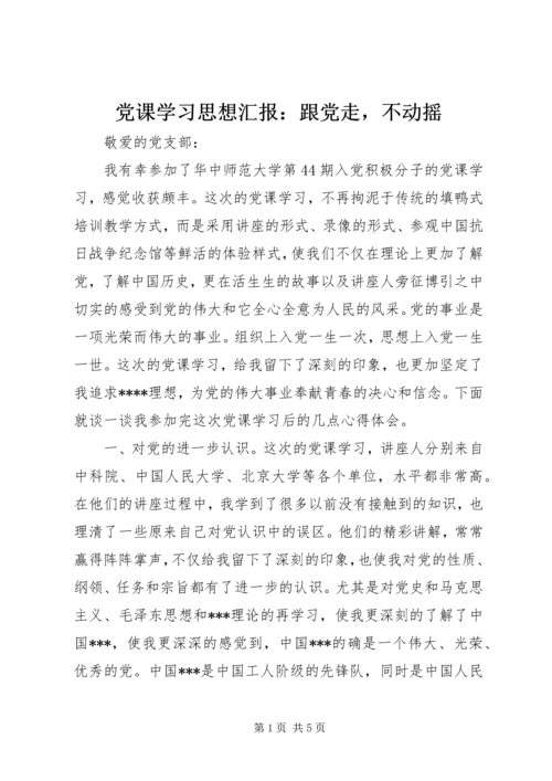 党课学习思想汇报：跟党走，不动摇.docx