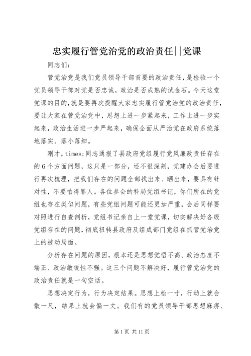 忠实履行管党治党的政治责任--党课.docx