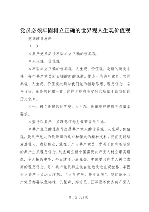 党员必须牢固树立正确的世界观人生观价值观.docx