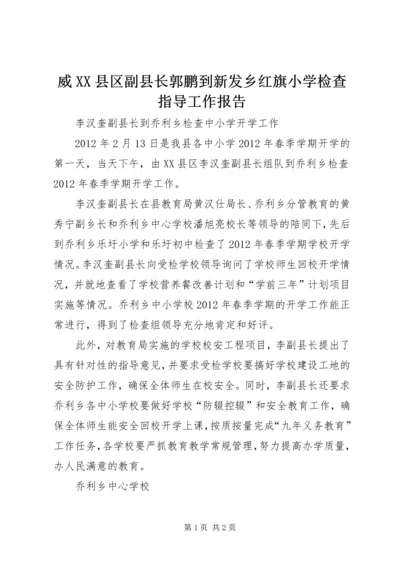 威XX县区副县长郭鹏到新发乡红旗小学检查指导工作报告 (2).docx