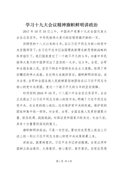 学习十九大会议精神旗帜鲜明讲政治.docx