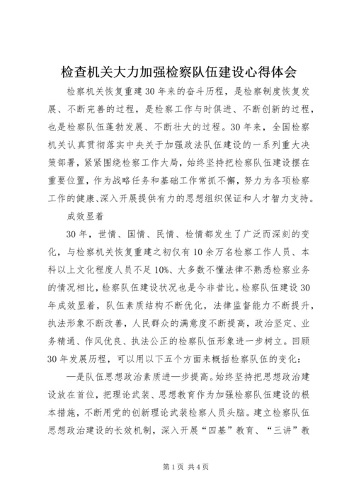 检查机关大力加强检察队伍建设心得体会.docx