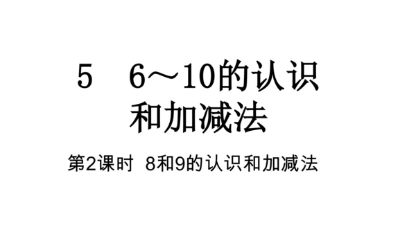 【新教材】人教版数学一年级上册5 6~10的认识和加减法第2课时 8和9的认识和加减法  课件(共1