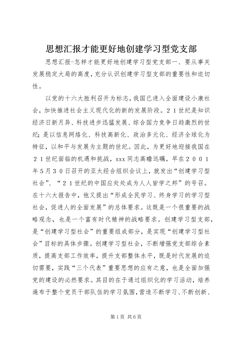 思想汇报才能更好地创建学习型党支部.docx