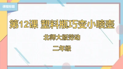 【北师大版】二年级《劳动实践指导手册》第12课《塑料瓶巧变小喷壶》课件
