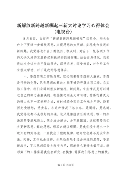 新解放新跨越新崛起三新大讨论学习心得体会(电视台).docx