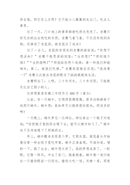 这样想象真有趣三年级作文400字(10篇).docx