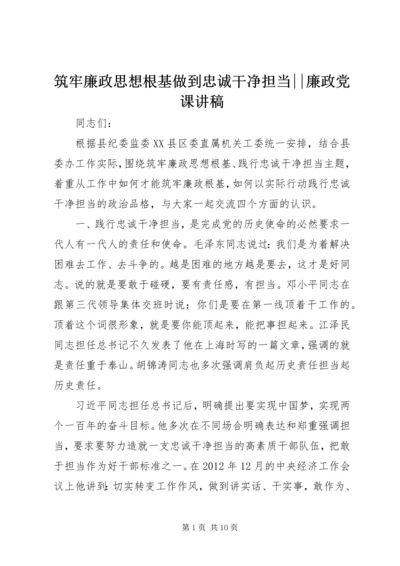 筑牢廉政思想根基做到忠诚干净担当--廉政党课讲稿.docx