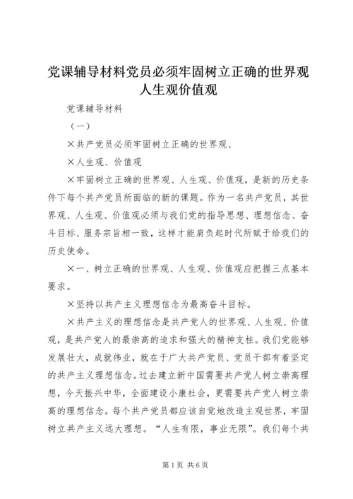 党课辅导材料党员必须牢固树立正确的世界观人生观价值观.docx