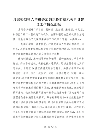 县纪委创建六型机关加强纪检监察机关自身建设工作情况汇报 (2).docx