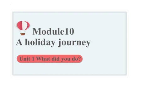 Module 10 A holiday journey Unit 1 What did you do
