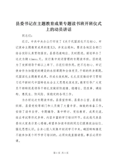 县委书记在主题教育成果专题读书班开班仪式上的动员讲话.docx