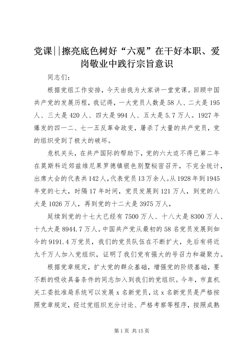 党课--擦亮底色树好“六观”在干好本职、爱岗敬业中践行宗旨意识.docx