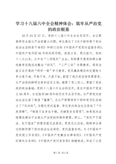 学习十八届六中全会精神体会：筑牢从严治党的政治根基.docx