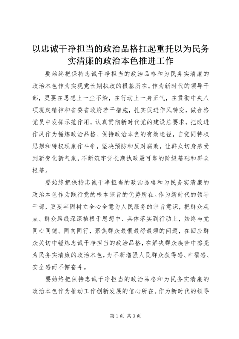 以忠诚干净担当的政治品格扛起重托以为民务实清廉的政治本色推进工作.docx