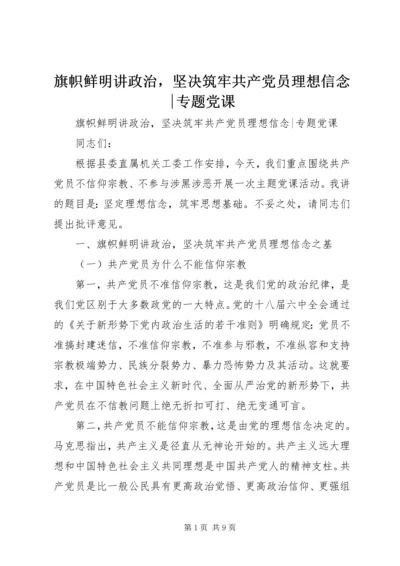 旗帜鲜明讲政治，坚决筑牢共产党员理想信念-专题党课.docx