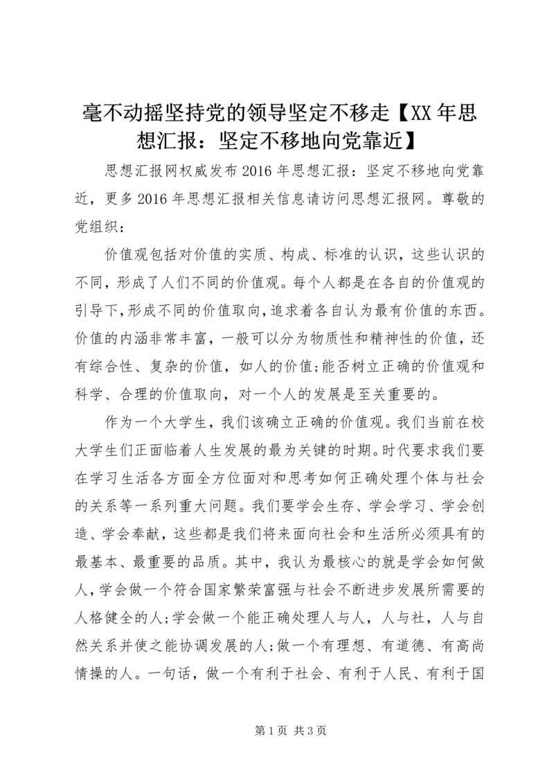 毫不动摇坚持党的领导坚定不移走【XX年思想汇报：坚定不移地向党靠近】.docx