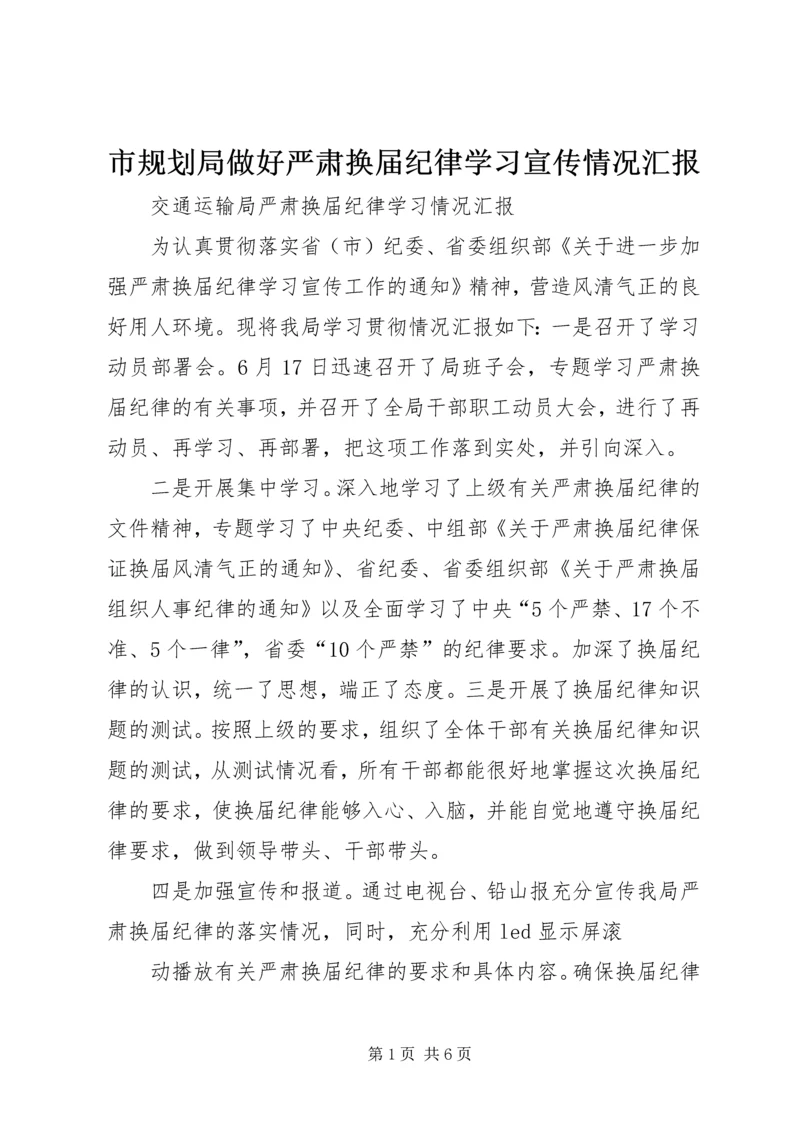 市规划局做好严肃换届纪律学习宣传情况汇报 (2).docx