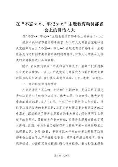 在“不忘ｘｘ、牢记ｘｘ”主题教育动员部署会上的讲话人大.docx