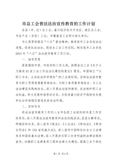 市总工会普法法治宣传教育的工作计划.docx