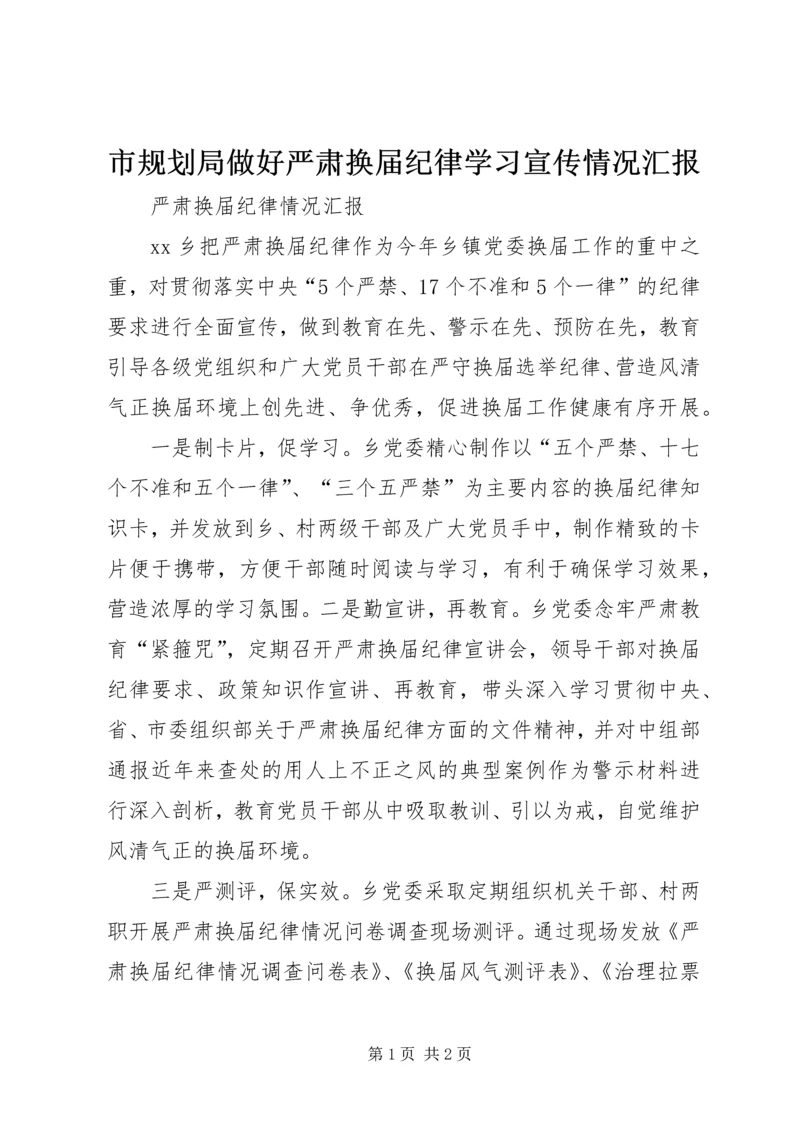 市规划局做好严肃换届纪律学习宣传情况汇报 (4).docx