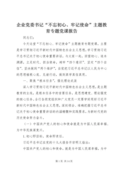 企业党委书记“不忘初心、牢记使命”主题教育专题党课报告.docx