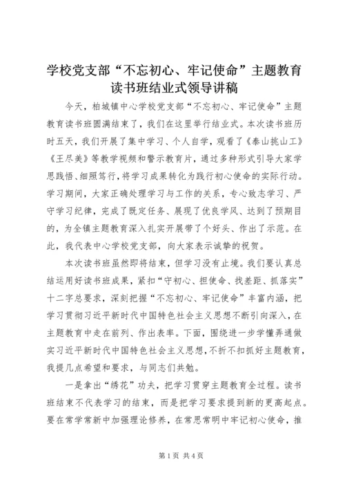 学校党支部“不忘初心、牢记使命”主题教育读书班结业式领导讲稿.docx