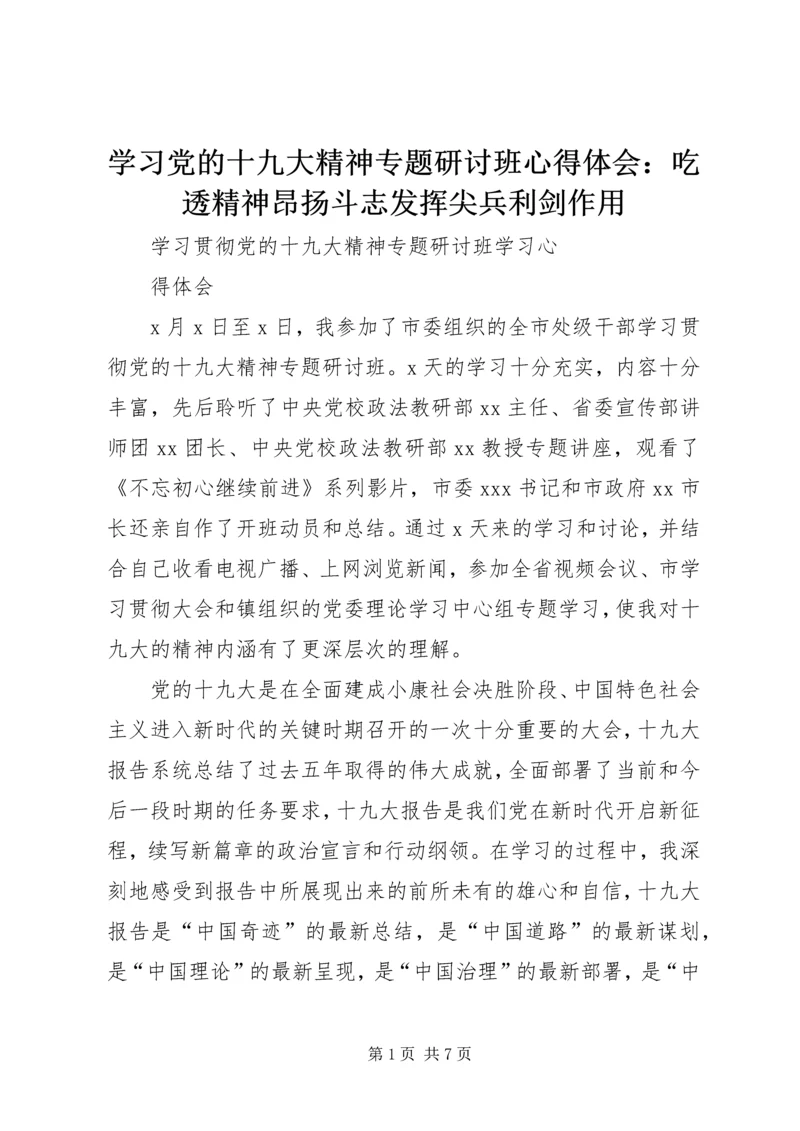 学习党的十九大精神专题研讨班心得体会：吃透精神昂扬斗志发挥尖兵利剑作用 (5).docx