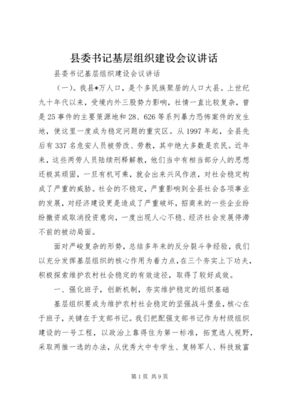 县委书记基层组织建设会议讲话.docx