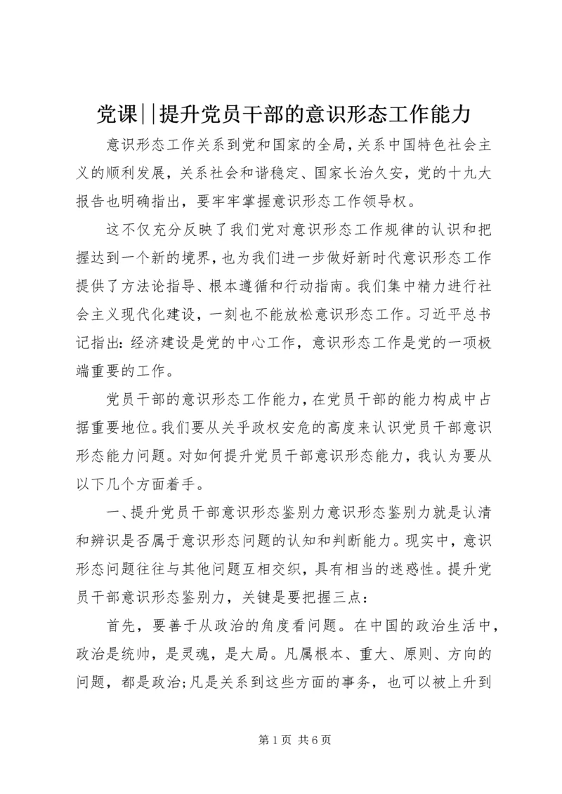 党课--提升党员干部的意识形态工作能力.docx