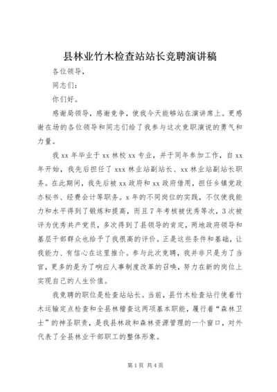 县林业竹木检查站站长竞聘演讲稿.docx