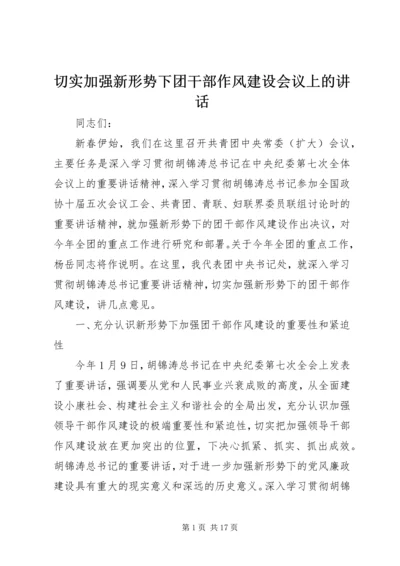 切实加强新形势下团干部作风建设会议上的讲话.docx