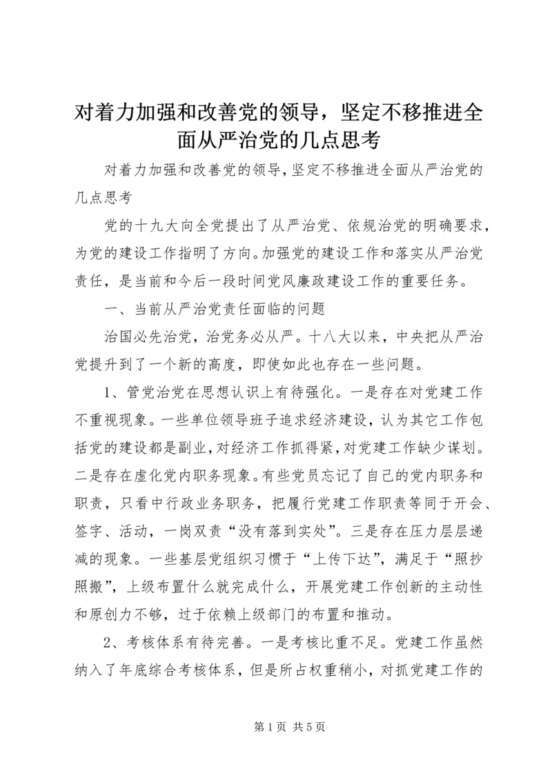 对着力加强和改善党的领导，坚定不移推进全面从严治党的几点思考.docx