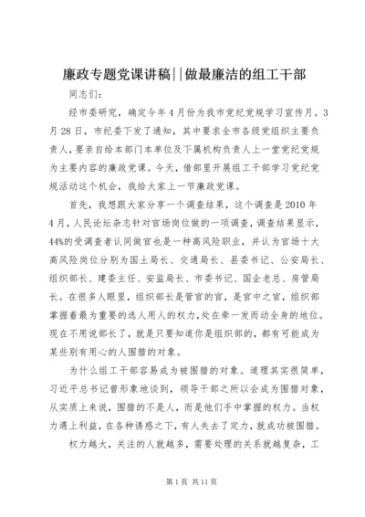 廉政专题党课讲稿--做最廉洁的组工干部.docx