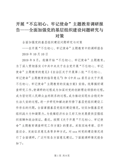 开展“不忘初心、牢记使命”主题教育调研报告——全面加强党的基层组织建设问题研究与对策.docx