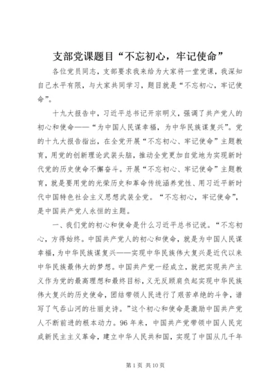 支部党课题目“不忘初心，牢记使命”.docx