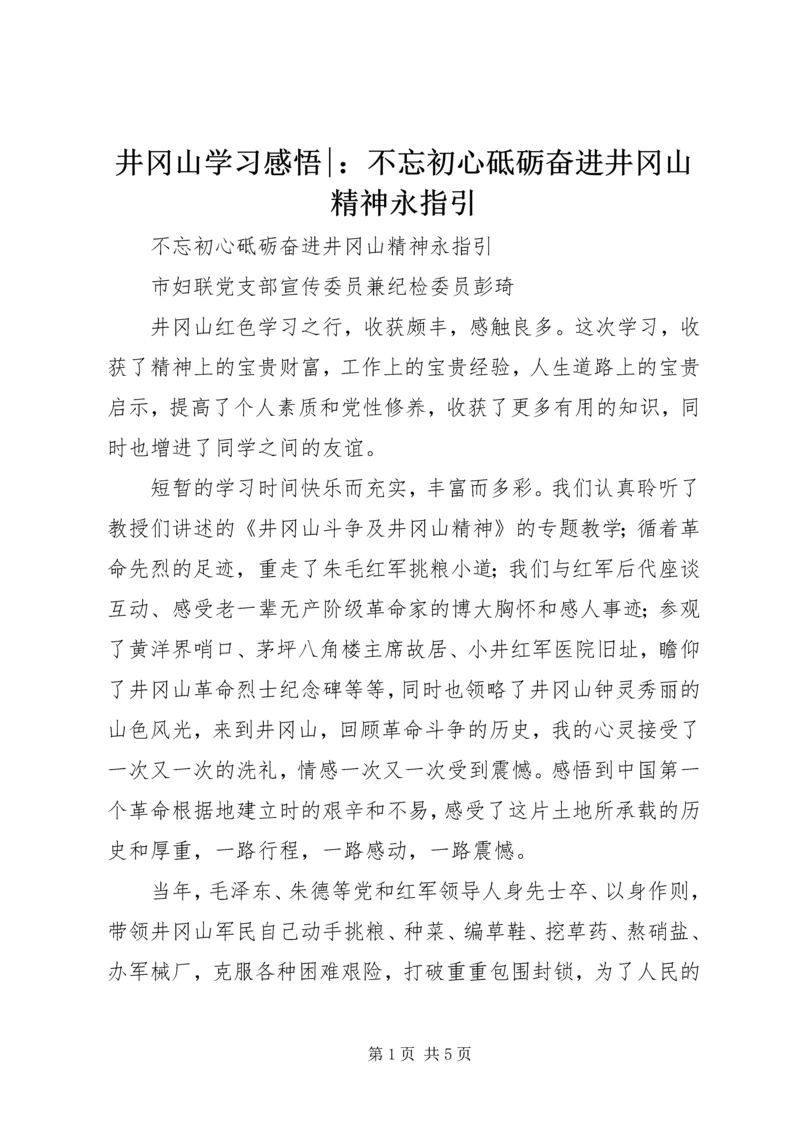 井冈山学习感悟-：不忘初心砥砺奋进井冈山精神永指引.docx